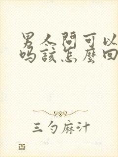 男人问可以约你吗该怎么回复