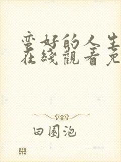 蛮好的人生全集在线观看免费第一季