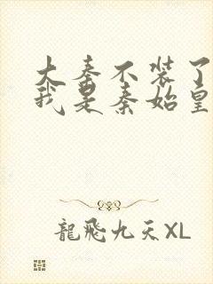 大秦不装了你爹我是秦始皇免费下载全文txt