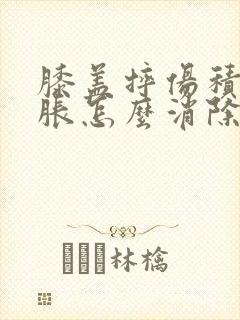 膝盖摔伤积液肿胀怎么消除