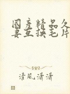 国产精品久久人妻互换毛片