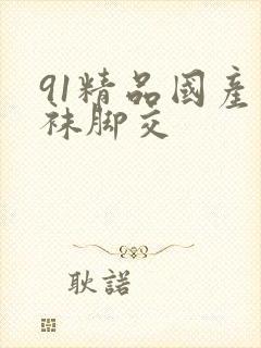 91精品国产丝袜脚交