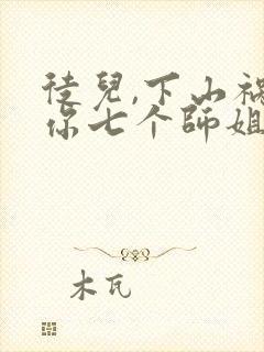 徒儿,下山祸害你七个师姐去吧阅读全