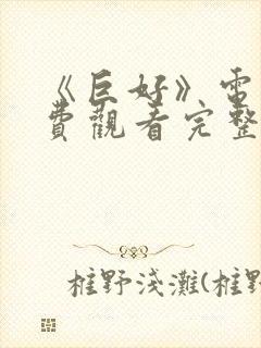 《巨好》电影免费观看完整版高清