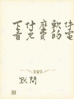 下什么软件可以看免费的电视剧