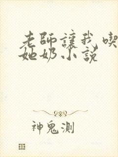 老师让我吃胸摸她奶小说