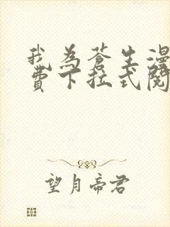 我为苍生漫画免费下拉式阅读