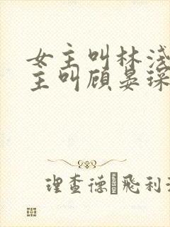 女主叫林浅月男主叫顾晏琛