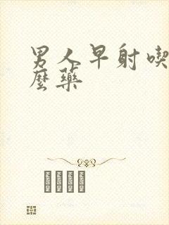 男人早射吃点什么药