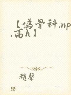 【伪骨科,np,高h】