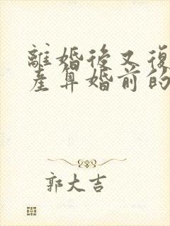 离婚后又复婚财产算婚前的吗