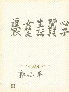 逗女生开心的幽默笑话段子