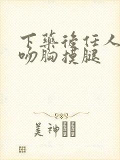 下药后任人摆布吻胸摸腿