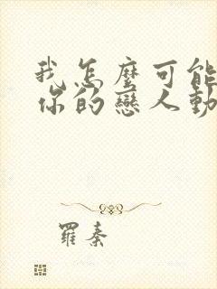 我怎么可能成为你的恋人动漫全集免费观看