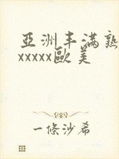 亚洲丰满熟妇乱xxxxx欧美