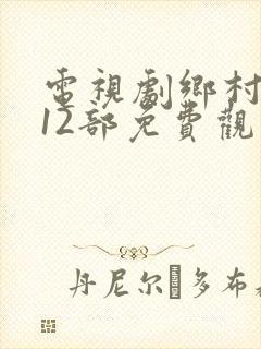 电视剧乡村爱情12部免费观看西瓜