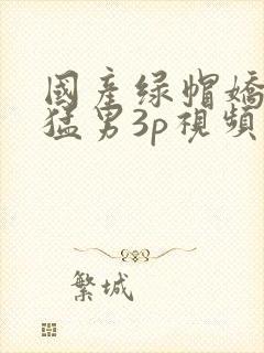 国产绿帽娇妻找猛男3p视频