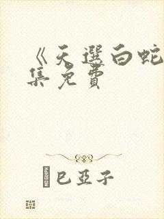 《天选白蛇》全集免费