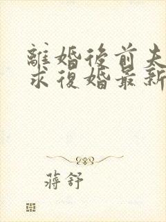 离婚后前夫哭着求复婚最新