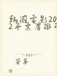 韩国电影2022年票房排行榜最新