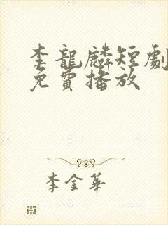 李龙麟短剧全集免费播放