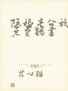 隐婚老公放肆宠免费听书