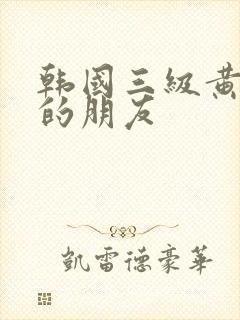 韩国三级黄妈妈的朋友