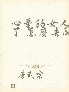 心爱的女人生气了 怎么去哄她开心呢