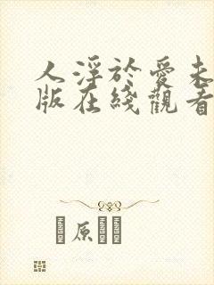 人浮于爱未删减版在线观看