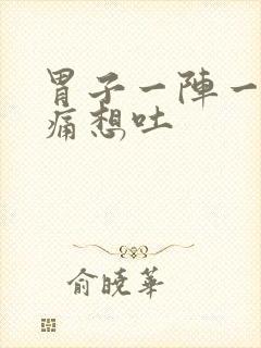 胃子一阵一阵的痛想吐