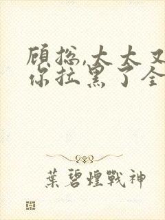 顾总,太太又把你拉黑了全文