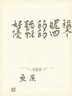 好听的昵称女生优雅的四个字