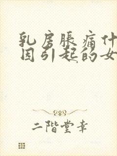 乳房胀痛什么原因引起的女性