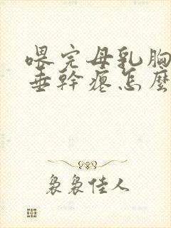 喂完母乳胸部下垂干瘪怎么办