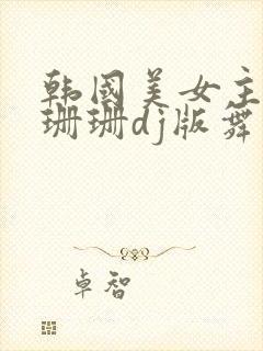 韩国美女主播葛珊珊dj版舞蹈