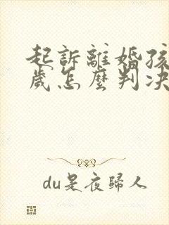 起诉离婚孩子四岁怎么判决抚养权