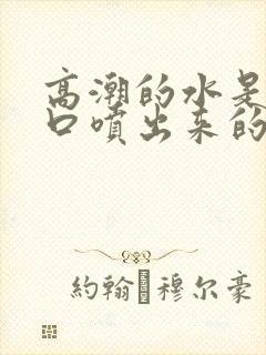 高潮的水是尿道口喷出来的吗女生