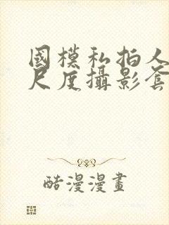 国模私拍人体大尺度摄影套图