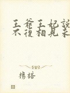 王爷王妃说此生不复相见未删减版短剧