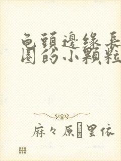 龟头边缘长了一圈的小颗粒