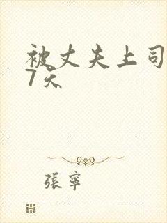 被丈夫上司侵犯7天