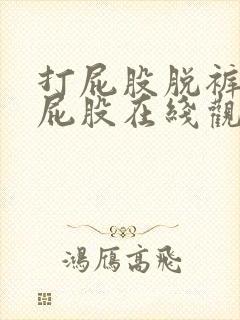 打屁股脱裤子打屁股在线观看网站