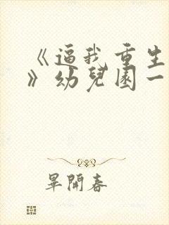 《逼我重生是吧》幼儿园一把手