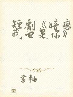 短剧《暗恋你,我也是你》