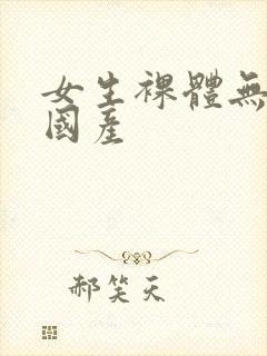 女生裸体无遮挡国产