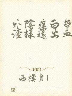 外阴痒白带豆腐渣样还出血