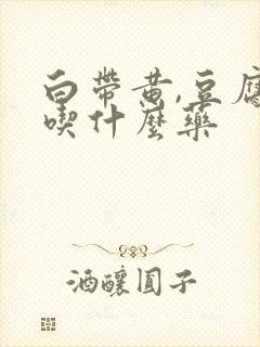 白带黄,豆腐渣吃什么药