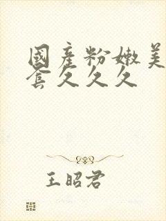 国产粉嫩美女无套久久久