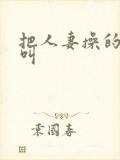 把人妻操的嗷嗷叫