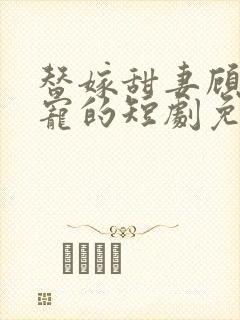 替嫁甜妻顾少超宠的短剧免费观看